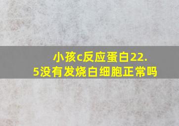 小孩c反应蛋白22.5没有发烧白细胞正常吗