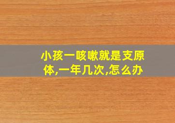 小孩一咳嗽就是支原体,一年几次,怎么办