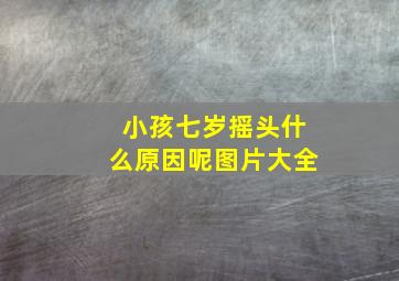 小孩七岁摇头什么原因呢图片大全