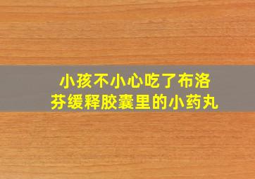 小孩不小心吃了布洛芬缓释胶囊里的小药丸