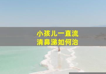 小孩儿一直流清鼻涕如何治