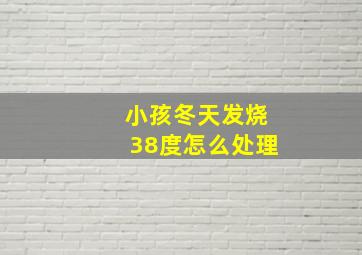 小孩冬天发烧38度怎么处理