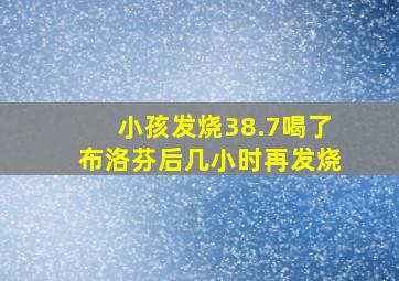 小孩发烧38.7喝了布洛芬后几小时再发烧