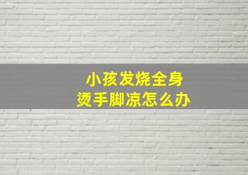 小孩发烧全身烫手脚凉怎么办