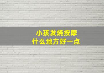 小孩发烧按摩什么地方好一点