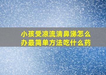 小孩受凉流清鼻涕怎么办最简单方法吃什么药