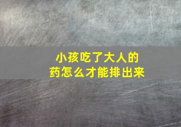 小孩吃了大人的药怎么才能排出来