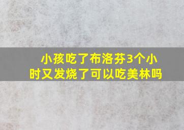 小孩吃了布洛芬3个小时又发烧了可以吃美林吗