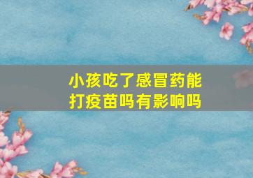 小孩吃了感冒药能打疫苗吗有影响吗