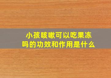 小孩咳嗽可以吃果冻吗的功效和作用是什么