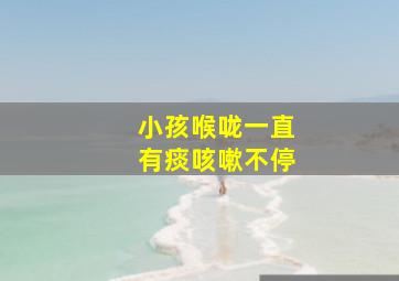 小孩喉咙一直有痰咳嗽不停