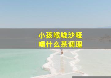 小孩喉咙沙哑喝什么茶调理