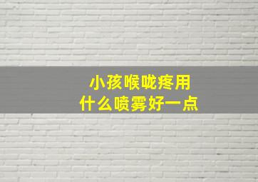 小孩喉咙疼用什么喷雾好一点