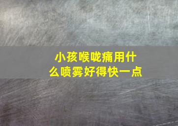 小孩喉咙痛用什么喷雾好得快一点