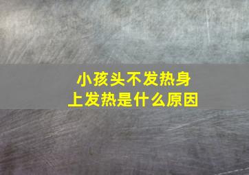 小孩头不发热身上发热是什么原因