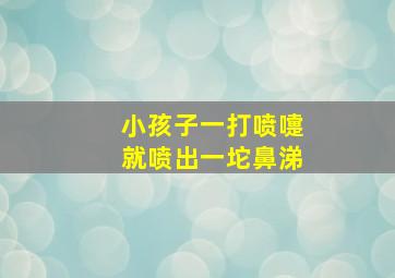 小孩子一打喷嚏就喷出一坨鼻涕