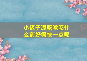 小孩子凉咳嗽吃什么药好得快一点呢