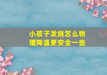 小孩子发烧怎么物理降温更安全一些