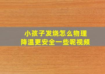 小孩子发烧怎么物理降温更安全一些呢视频