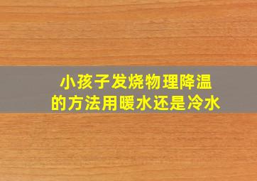 小孩子发烧物理降温的方法用暖水还是冷水