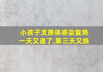 小孩子支原体感染复烧一天又退了,第三天又烧