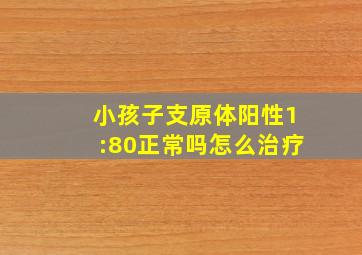 小孩子支原体阳性1:80正常吗怎么治疗