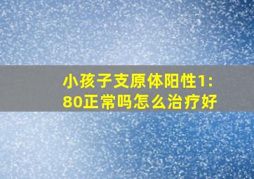 小孩子支原体阳性1:80正常吗怎么治疗好