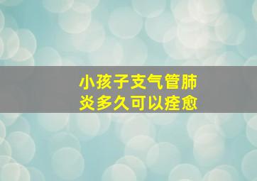 小孩子支气管肺炎多久可以痊愈