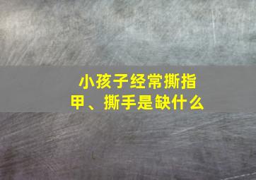 小孩子经常撕指甲、撕手是缺什么