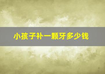 小孩子补一颗牙多少钱