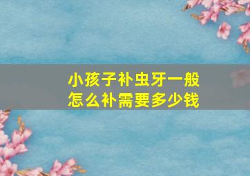 小孩子补虫牙一般怎么补需要多少钱