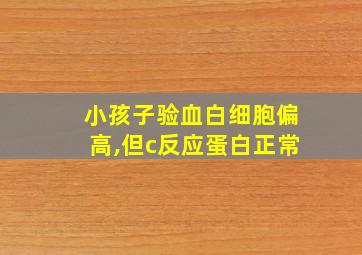 小孩子验血白细胞偏高,但c反应蛋白正常