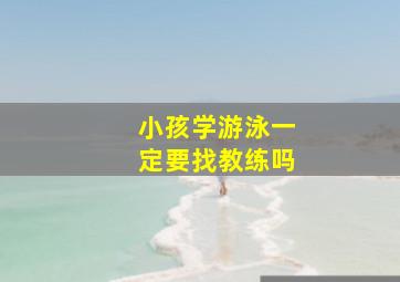 小孩学游泳一定要找教练吗