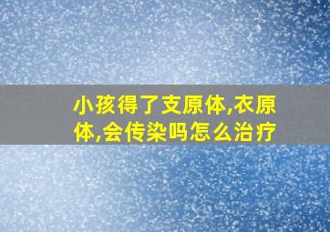 小孩得了支原体,衣原体,会传染吗怎么治疗