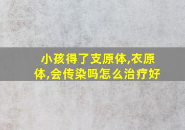 小孩得了支原体,衣原体,会传染吗怎么治疗好