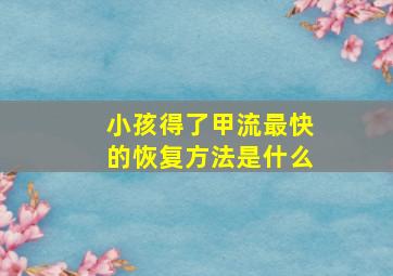 小孩得了甲流最快的恢复方法是什么