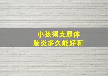 小孩得支原体肺炎多久能好啊