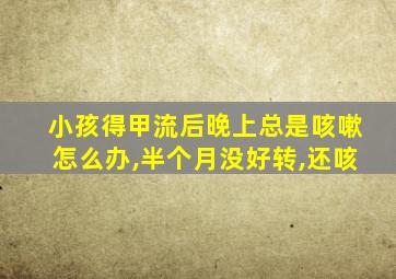 小孩得甲流后晚上总是咳嗽怎么办,半个月没好转,还咳