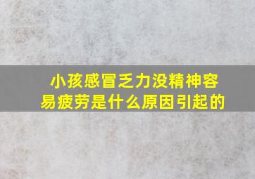 小孩感冒乏力没精神容易疲劳是什么原因引起的