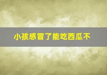 小孩感冒了能吃西瓜不