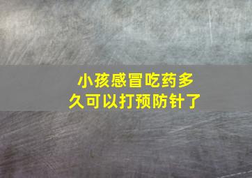 小孩感冒吃药多久可以打预防针了