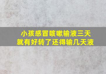 小孩感冒咳嗽输液三天就有好转了还得输几天液