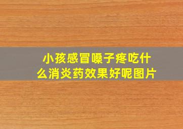 小孩感冒嗓子疼吃什么消炎药效果好呢图片