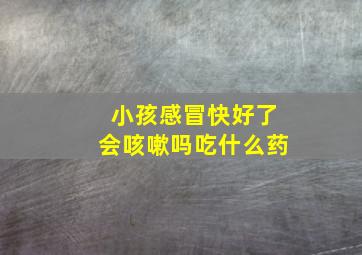 小孩感冒快好了会咳嗽吗吃什么药