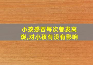 小孩感冒每次都发高烧,对小孩有没有影响