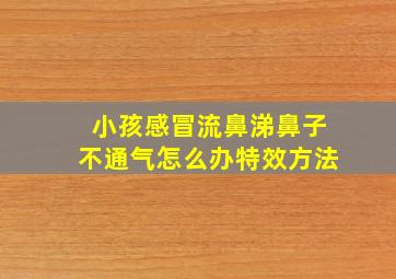 小孩感冒流鼻涕鼻子不通气怎么办特效方法