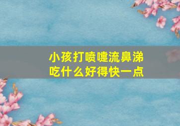 小孩打喷嚏流鼻涕吃什么好得快一点