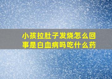 小孩拉肚子发烧怎么回事是白血病吗吃什么药