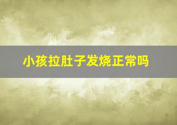 小孩拉肚子发烧正常吗