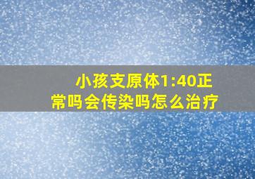 小孩支原体1:40正常吗会传染吗怎么治疗